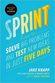 Sprint: How to Solve Big Problems and Test New Ideas in Just Five Days, by Jake Knapp, Josh Zeratsky, and Braden Knowitz