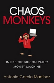Chaos Monkeys: Inside the Silicon Valley Money Machine, by Antonio García Martínez