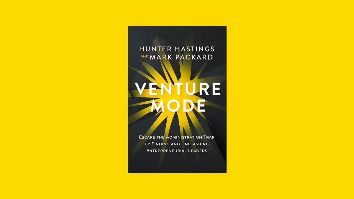 Venture Mode: Escape the Administration Trap by Finding and Unleashing Entrepreneurial Leaders
