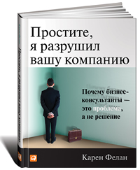 Простите, я разрушил вашу компанию. Почему бизнес-консультанты — это проблема, а не решение