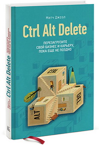 Ctrl Alt Delete. Перезагрузите свой бизнес и карьеру, пока еще не поздно 