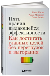 Пять правил выдающейся эффективности. Как достигать главных целей без перегрузок и выгорания