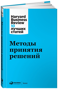 Методы принятия решений. Harvard Business Review: 10 лучших статей