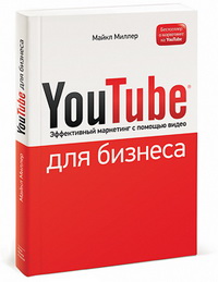 YouTube для бизнеса. Онлайн видео-маркетинг для любого бизнеса (Майкл Миллер)