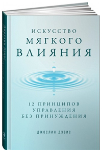 Искусство мягкого влияния. 12 принципов управления без принуждения