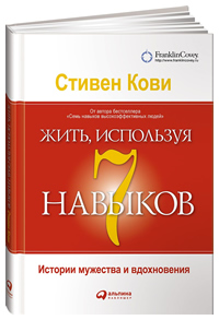 Жить, используя 7 навыков. Истории мужества и вдохновения