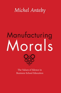 Manufacturing Morals: The Values of Silence in Business School Education