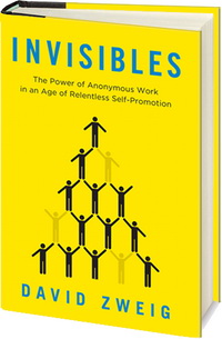 Invisibles: The Power of Anonymous Work in an Age of Relentless Self-Promotion