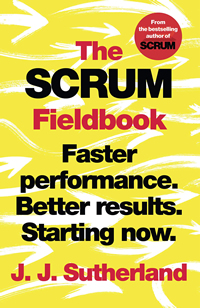 The Scrum Fieldbook: Faster performance. Better results. Starting now. (J.J. Sutherland)