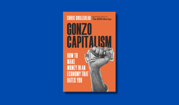 Gonzo Capitalism: How to Make Money in An Economy That Hates You