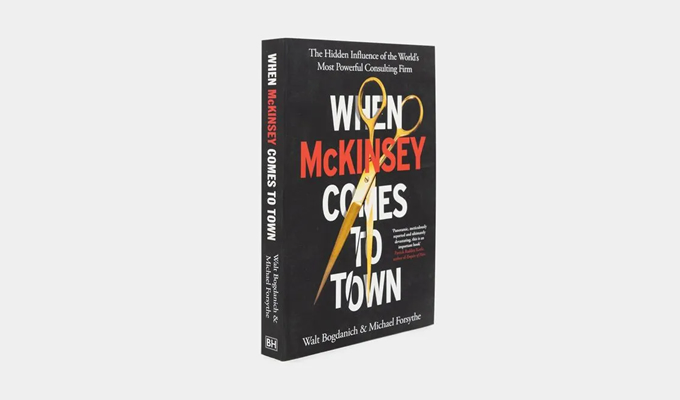 When McKinsey Comes to Town: The Hidden Influence of the World's Most Powerful Consulting (Walt Bogdanich, Michael Forsythe)