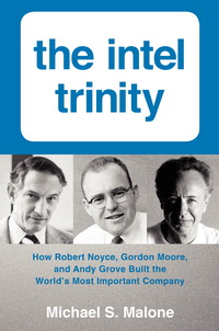 The Intel Trinity: How Robert Noyce, Gordon Moore, and Andy Grove Built the World's Most Important Company