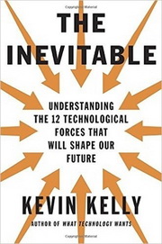 The Inevitable: Understanding the 12 Technological Forces That Will Shape Our Future, by Kevin Kelly